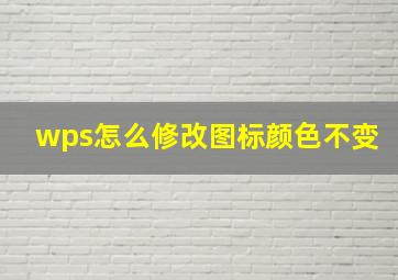 wps怎么修改图标颜色不变