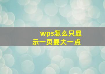 wps怎么只显示一页要大一点