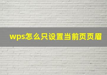 wps怎么只设置当前页页眉