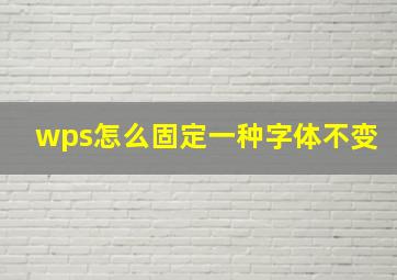 wps怎么固定一种字体不变