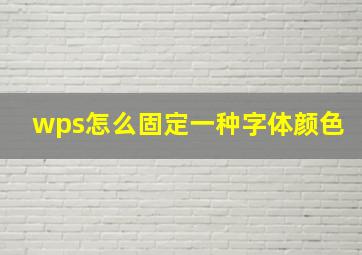 wps怎么固定一种字体颜色