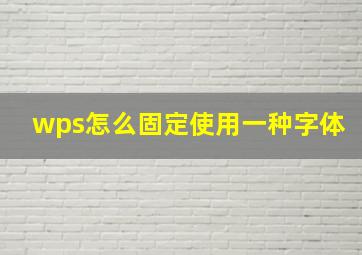 wps怎么固定使用一种字体