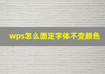 wps怎么固定字体不变颜色