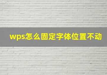 wps怎么固定字体位置不动