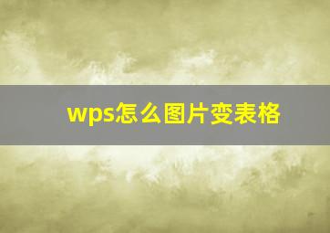 wps怎么图片变表格