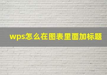 wps怎么在图表里面加标题