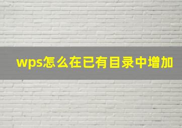 wps怎么在已有目录中增加