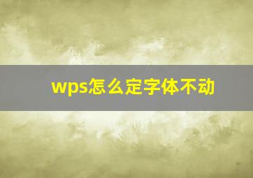 wps怎么定字体不动