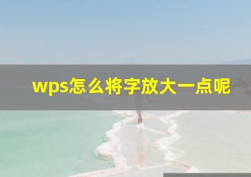 wps怎么将字放大一点呢