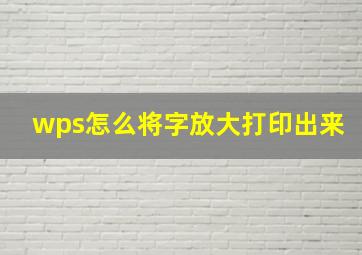 wps怎么将字放大打印出来