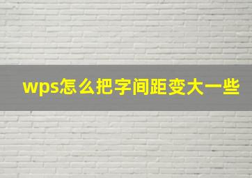 wps怎么把字间距变大一些