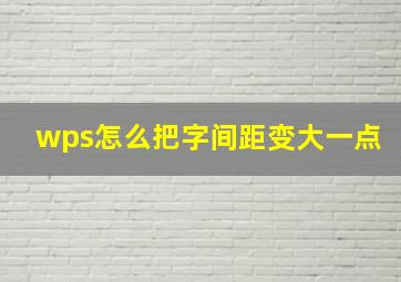 wps怎么把字间距变大一点