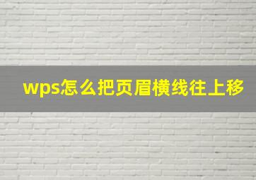 wps怎么把页眉横线往上移