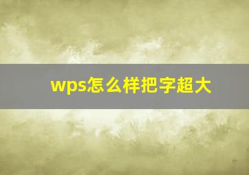 wps怎么样把字超大