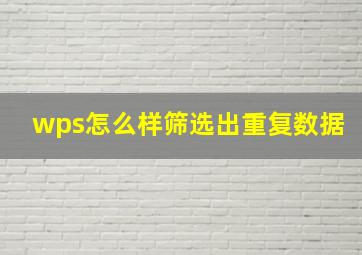 wps怎么样筛选出重复数据