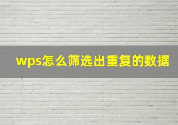 wps怎么筛选出重复的数据