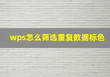 wps怎么筛选重复数据标色