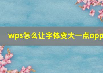 wps怎么让字体变大一点oppo