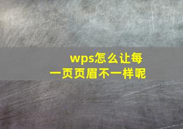 wps怎么让每一页页眉不一样呢