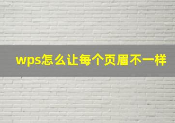 wps怎么让每个页眉不一样