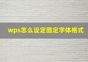 wps怎么设定固定字体格式