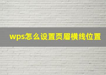 wps怎么设置页眉横线位置