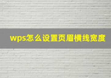 wps怎么设置页眉横线宽度