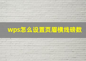 wps怎么设置页眉横线磅数