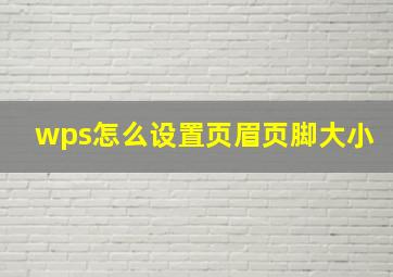 wps怎么设置页眉页脚大小