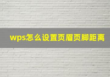 wps怎么设置页眉页脚距离