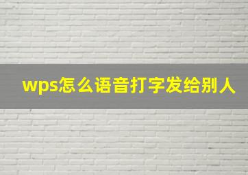 wps怎么语音打字发给别人