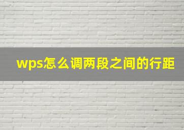 wps怎么调两段之间的行距