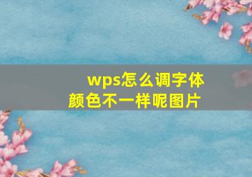 wps怎么调字体颜色不一样呢图片