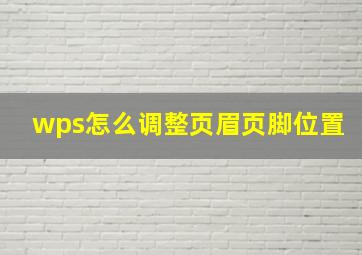 wps怎么调整页眉页脚位置