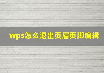 wps怎么退出页眉页脚编辑