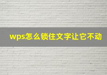 wps怎么锁住文字让它不动