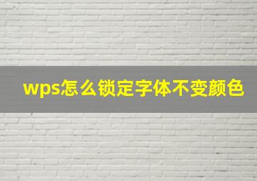 wps怎么锁定字体不变颜色