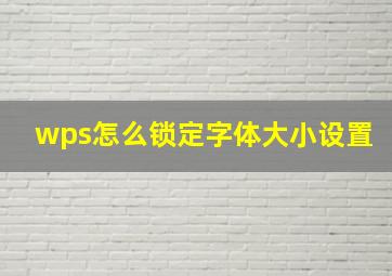 wps怎么锁定字体大小设置