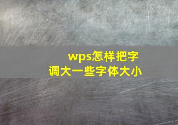 wps怎样把字调大一些字体大小