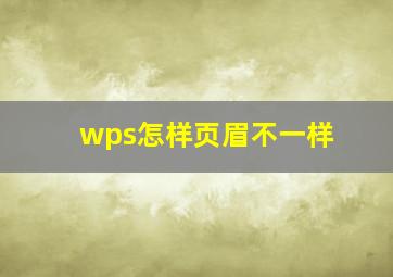 wps怎样页眉不一样