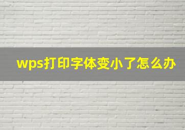 wps打印字体变小了怎么办