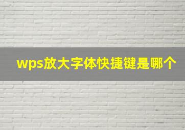 wps放大字体快捷键是哪个