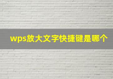 wps放大文字快捷键是哪个