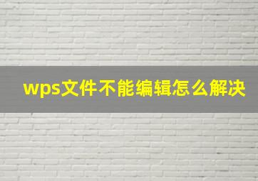 wps文件不能编辑怎么解决