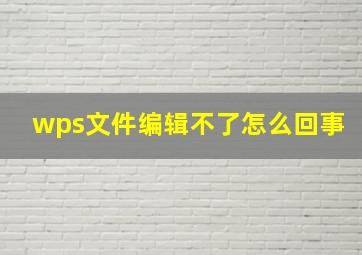 wps文件编辑不了怎么回事