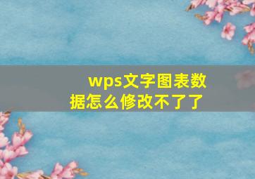 wps文字图表数据怎么修改不了了