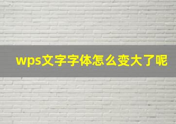 wps文字字体怎么变大了呢