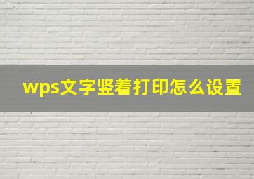 wps文字竖着打印怎么设置