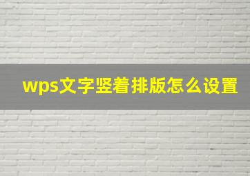 wps文字竖着排版怎么设置