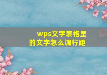 wps文字表格里的文字怎么调行距